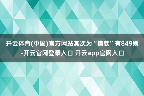 开云体育(中国)官方网站其次为“借款”有849则-开云官网登录入口 开云app官网入口