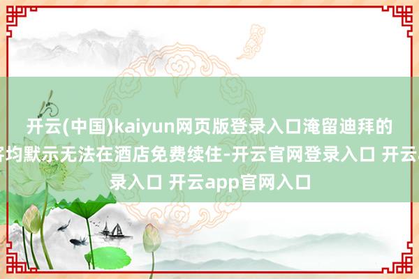 开云(中国)kaiyun网页版登录入口淹留迪拜的大宗中国游客均默示无法在酒店免费续住-开云官网登录入口 开云app官网入口