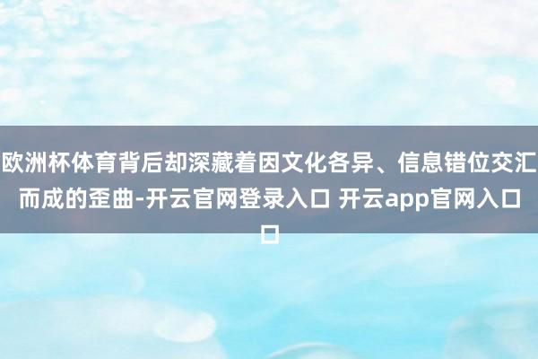 欧洲杯体育背后却深藏着因文化各异、信息错位交汇而成的歪曲-开云官网登录入口 开云app官网入口