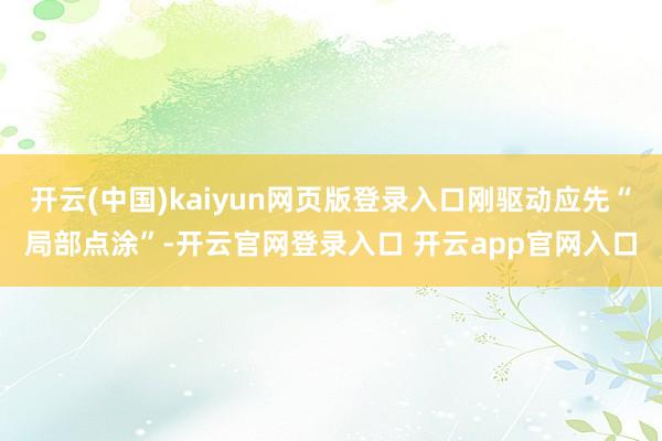开云(中国)kaiyun网页版登录入口刚驱动应先“局部点涂”-开云官网登录入口 开云app官网入口