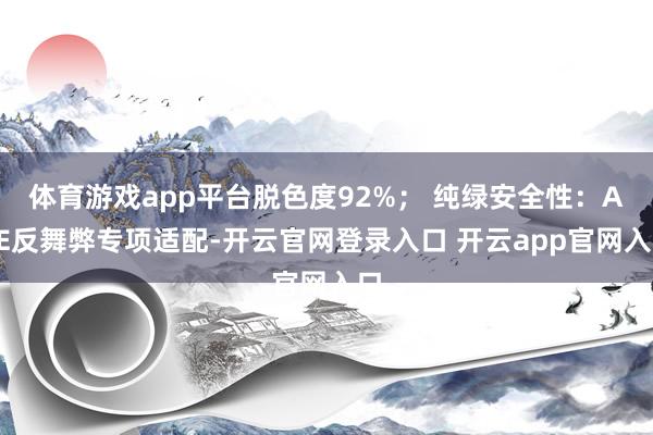 体育游戏app平台脱色度92%； 纯绿安全性：ACE反舞弊专项适配-开云官网登录入口 开云app官网入口