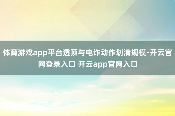 体育游戏app平台透顶与电诈动作划清规模-开云官网登录入口 开云app官网入口