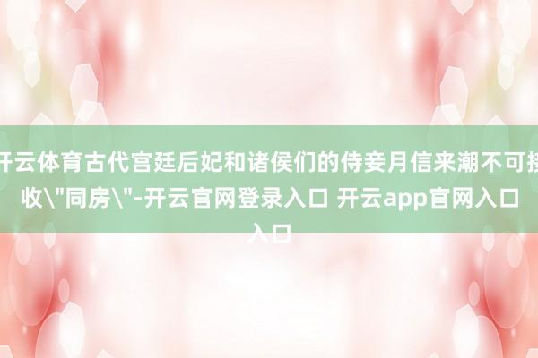 开云体育古代宫廷后妃和诸侯们的侍妾月信来潮不可接收