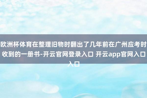 欧洲杯体育在整理旧物时翻出了几年前在广州应考时收到的一册书-开云官网登录入口 开云app官网入口