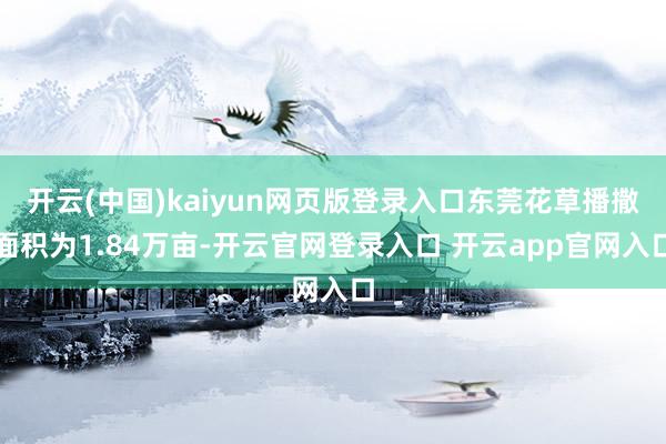 开云(中国)kaiyun网页版登录入口东莞花草播撒面积为1.84万亩-开云官网登录入口 开云app官网入口