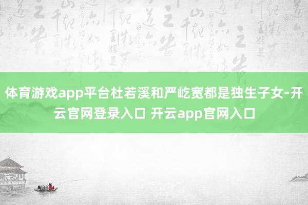 体育游戏app平台杜若溪和严屹宽都是独生子女-开云官网登录入口 开云app官网入口