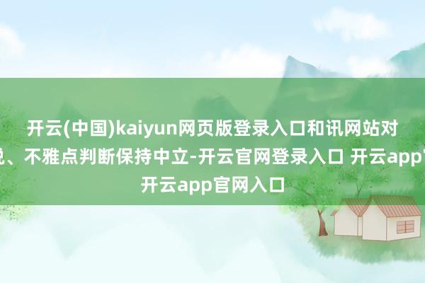 开云(中国)kaiyun网页版登录入口和讯网站对文中述说、不雅点判断保持中立-开云官网登录入口 开云app官网入口