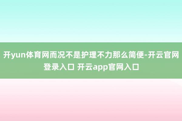 开yun体育网而况不是护理不力那么简便-开云官网登录入口 开云app官网入口