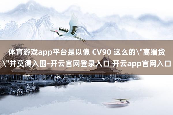 体育游戏app平台是以像 CV90 这么的