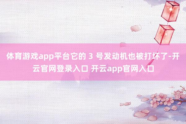 体育游戏app平台它的 3 号发动机也被打坏了-开云官网登录入口 开云app官网入口