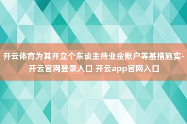 开云体育为其开立个东谈主待业金账户等基措施实-开云官网登录入口 开云app官网入口