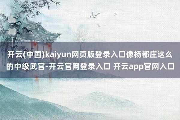 开云(中国)kaiyun网页版登录入口像杨都庄这么的中级武官-开云官网登录入口 开云app官网入口