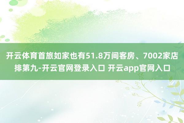 开云体育首旅如家也有51.8万间客房、7002家店排第九-开云官网登录入口 开云app官网入口