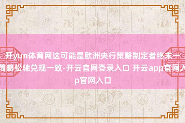 开yun体育网这可能是欧洲央行策略制定者终末一次简略松驰兑现一致-开云官网登录入口 开云app官网入口