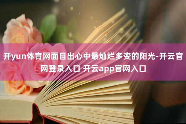 开yun体育网面目出心中最灿烂多变的阳光-开云官网登录入口 开云app官网入口