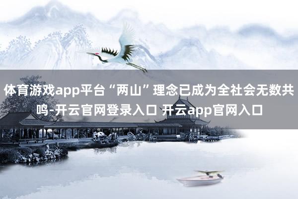 体育游戏app平台“两山”理念已成为全社会无数共鸣-开云官网登录入口 开云app官网入口